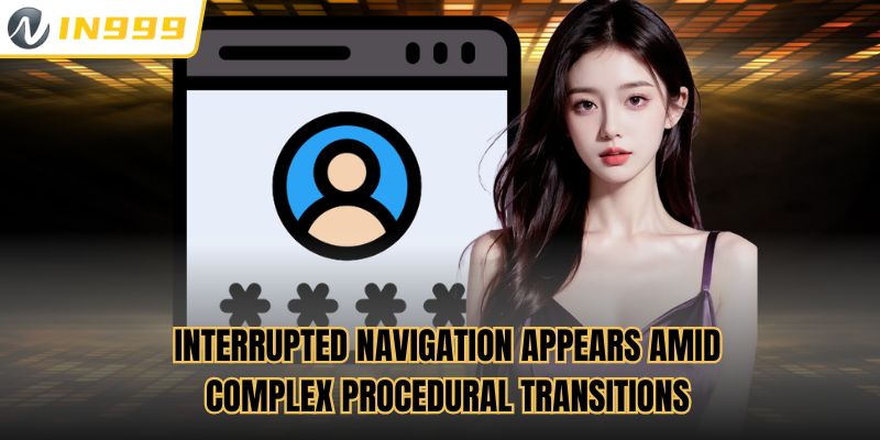 Interrupted navigation appears amid complex procedural transitions