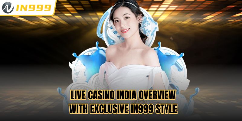 Live Casino India Overview With Exclusive In999 Style