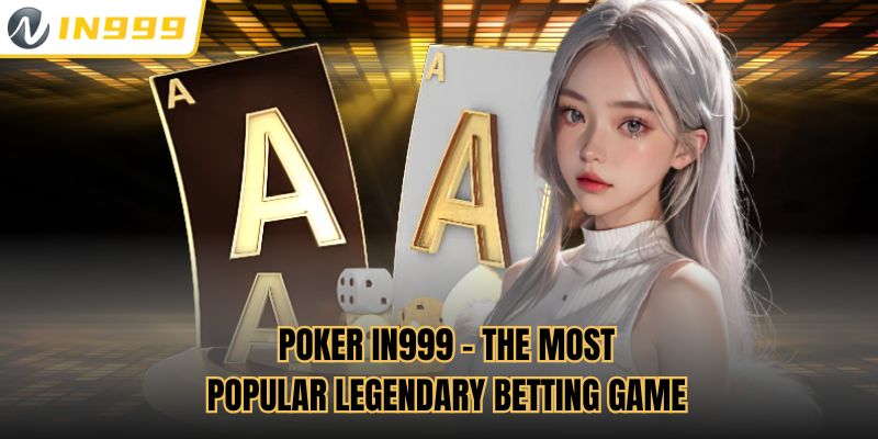 Poker In999 - The most popular legendary betting game